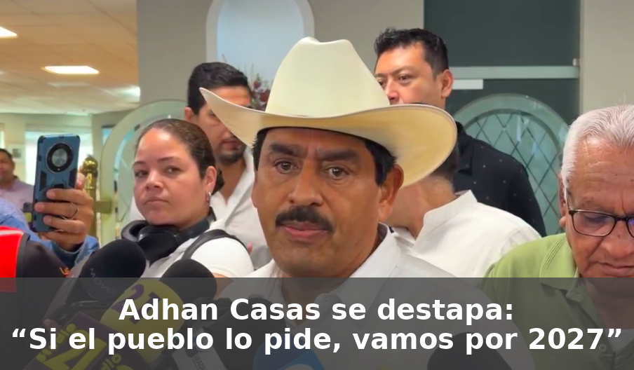 Adhan Casas va por la gubernatura en 2027