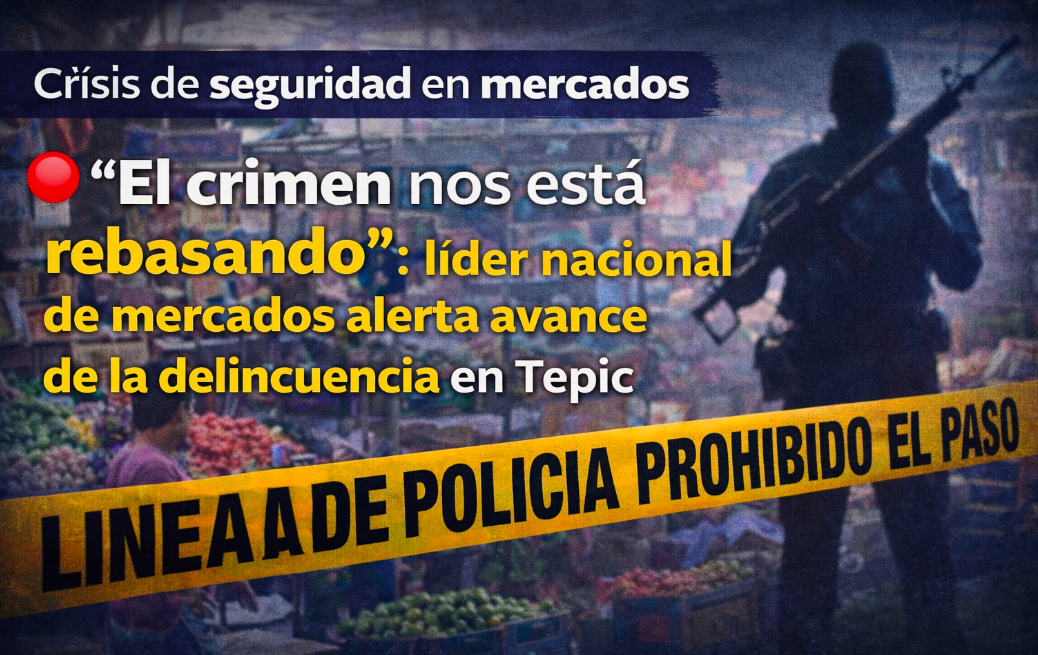 “El crimen nos está rebasando”: líder nacional de mercados alerta avance de la delincuencia en Tepic